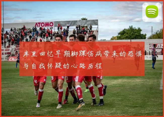 库里回忆早期脚踝伤病带来的恐惧与自我怀疑的心路历程