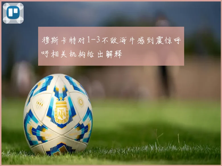穆斯卡特对1-3不敌海牛感到震惊呼吁相关机构给出解释