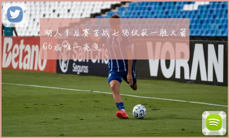湖人季后赛苦战七场仅获一胜火箭G6成唯一亮点