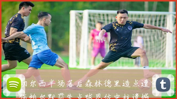 切尔西半场落后森林德里造点遭重伤帕尔默罚失点球恩佐中柱遗憾