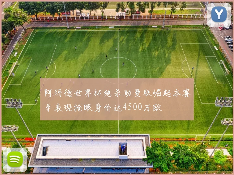 阿玛德世界杯绝杀助曼联崛起本赛季表现抢眼身价达4500万欧