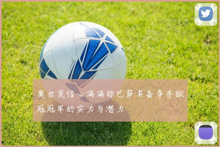 奥尔莫信心满满称巴萨具备争夺欧冠冠军的实力与潜力