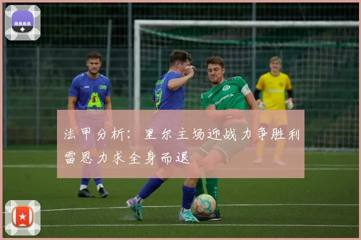法甲分析：里尔主场迎战力争胜利雷恩力求全身而退