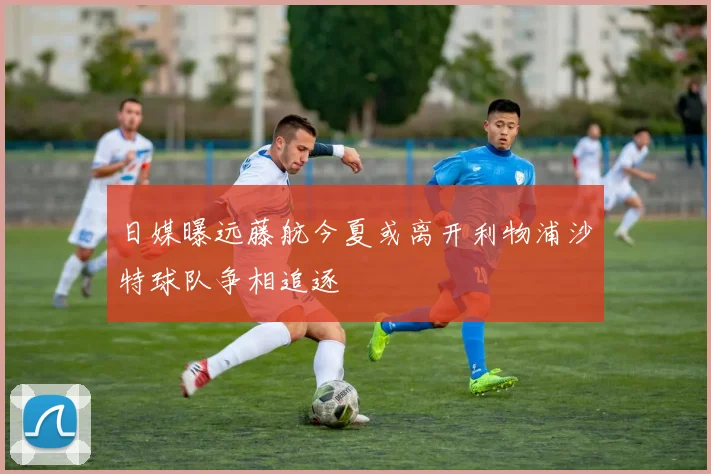 日媒曝远藤航今夏或离开利物浦沙特球队争相追逐
