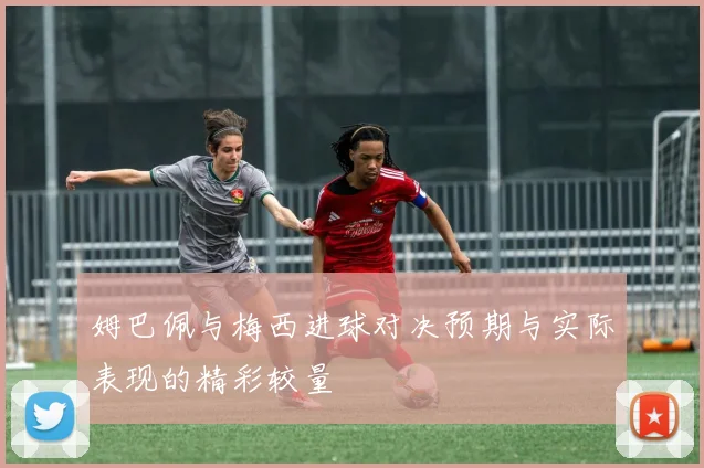 姆巴佩与梅西进球对决预期与实际表现的精彩较量
