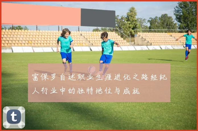 富保罗自述职业生涯进化之路经纪人行业中的独特地位与成就