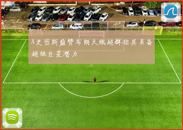 A史密斯盛赞布朗天赋超群称其具备超级巨星潜力