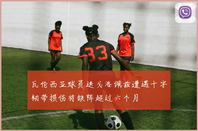 瓦伦西亚球员迭戈洛佩兹遭遇十字韧带损伤将缺阵超过六个月