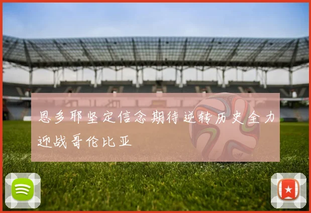 恩多耶坚定信念期待逆转历史全力迎战哥伦比亚