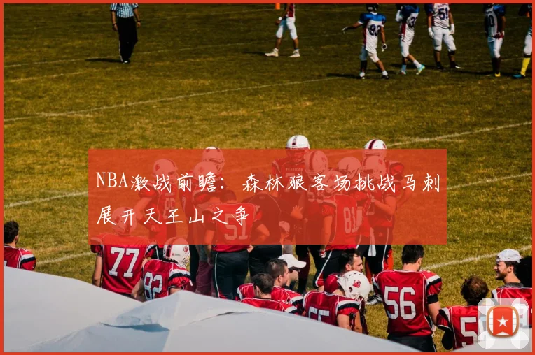 NBA激战前瞻：森林狼客场挑战马刺展开天王山之争