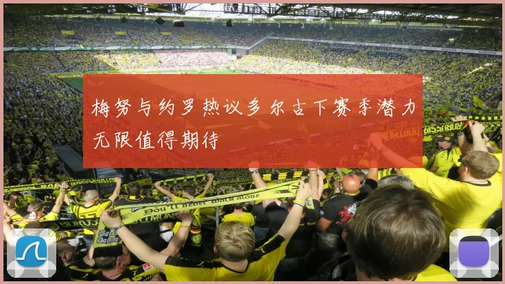 梅努与约罗热议多尔古下赛季潜力无限值得期待