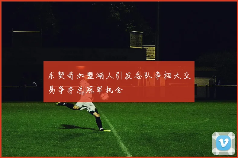 东契奇加盟湖人引发各队争相大交易争夺总冠军机会