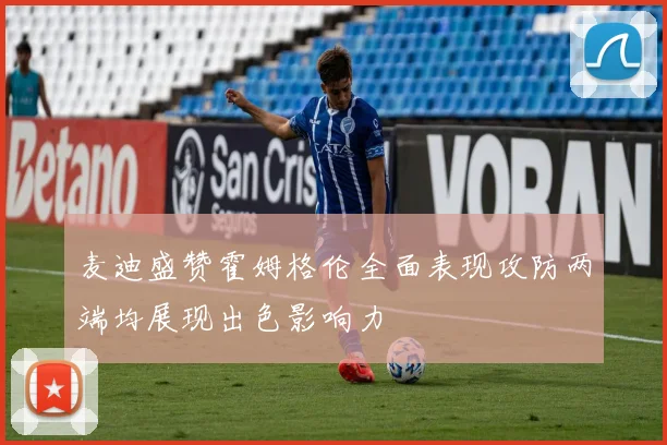麦迪盛赞霍姆格伦全面表现攻防两端均展现出色影响力