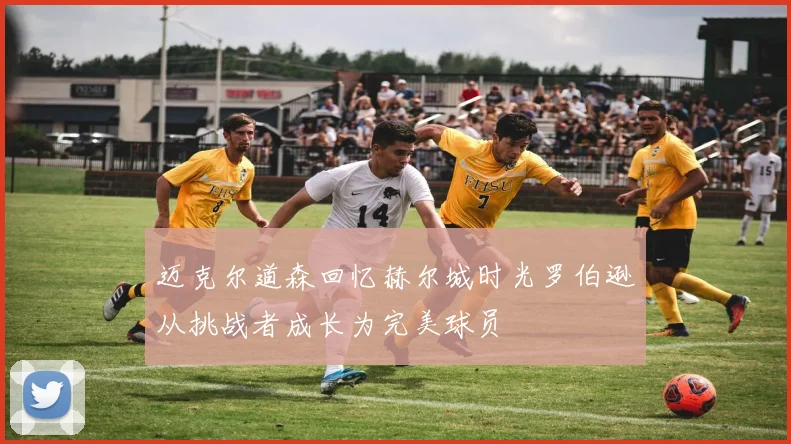 迈克尔道森回忆赫尔城时光罗伯逊从挑战者成长为完美球员